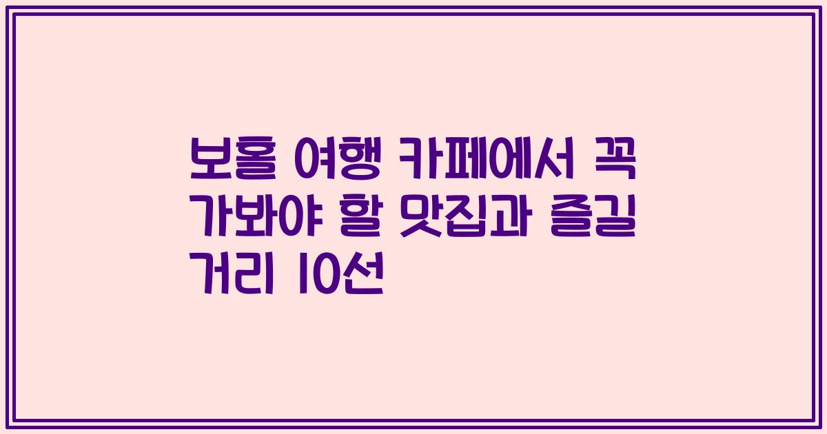 보홀 여행 카페에서 꼭 가봐야 할 맛집과 즐길 거리 10선