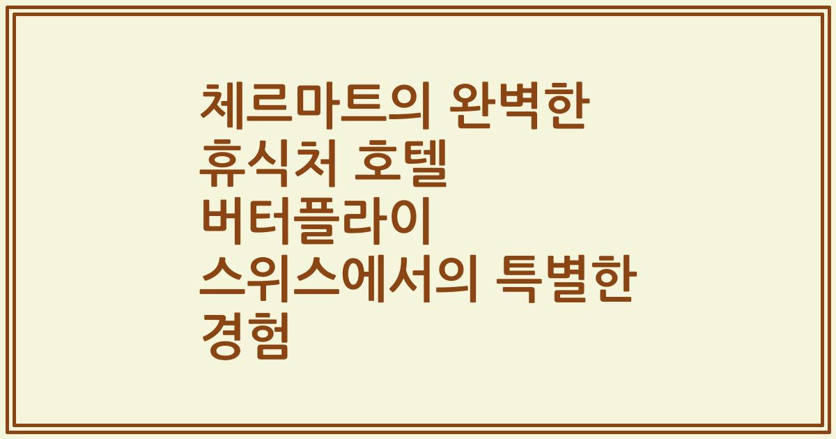 체르마트의 완벽한 휴식처 호텔 버터플라이 스위스에서의 특별한 경험