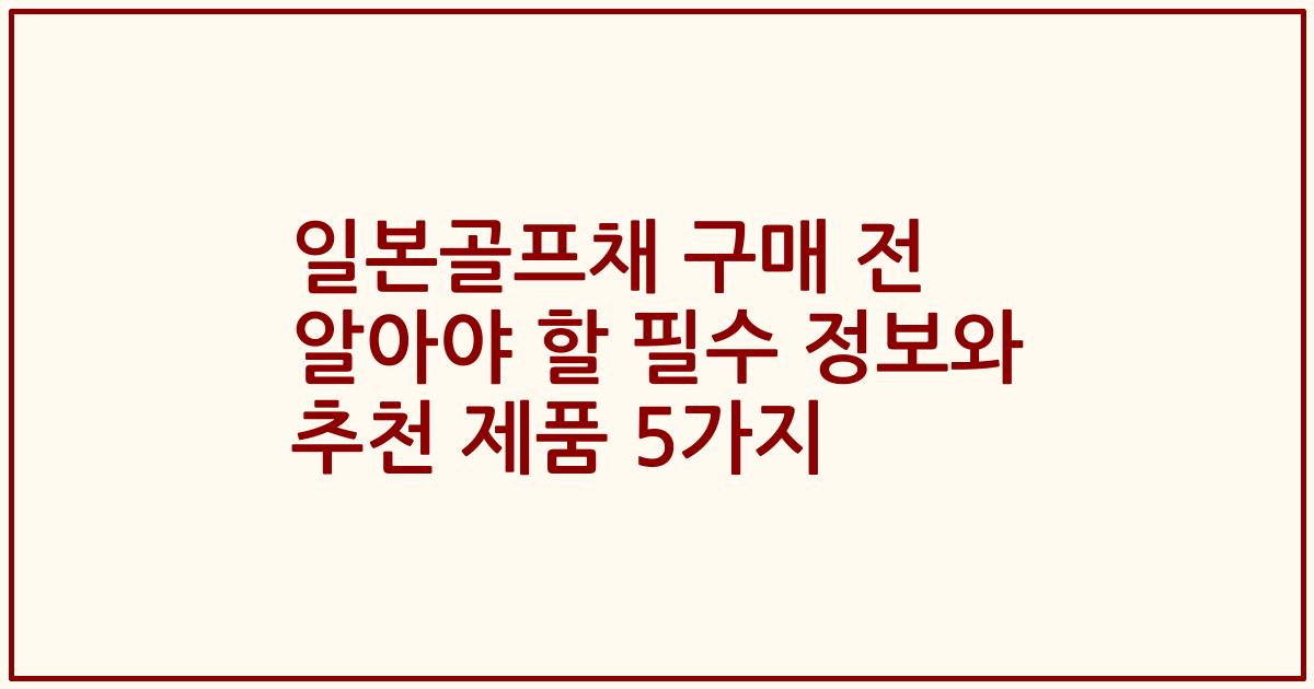 일본골프채 구매 전 알아야 할 필수 정보와 추천 제품 5가지