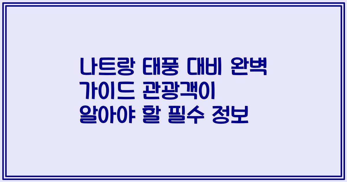 나트랑 태풍 대비 완벽 가이드 관광객이 알아야 할 필수 정보