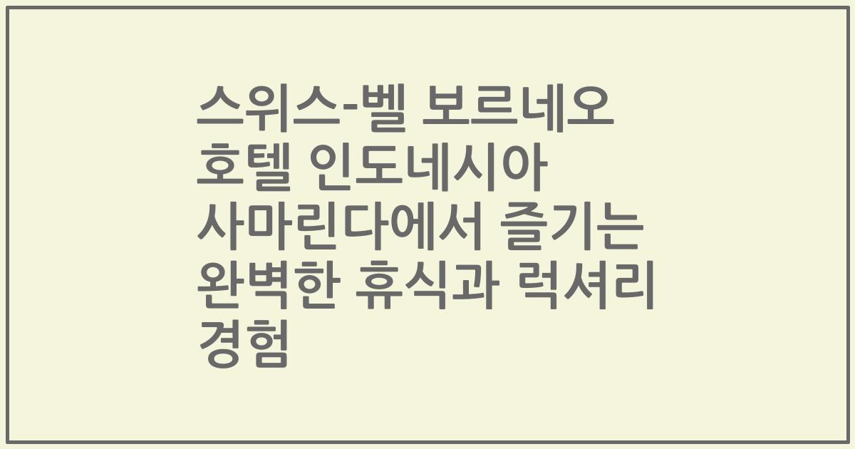 스위스-벨 보르네오 호텔 인도네시아 사마린다에서 즐기는 완벽한 휴식과 럭셔리 경험