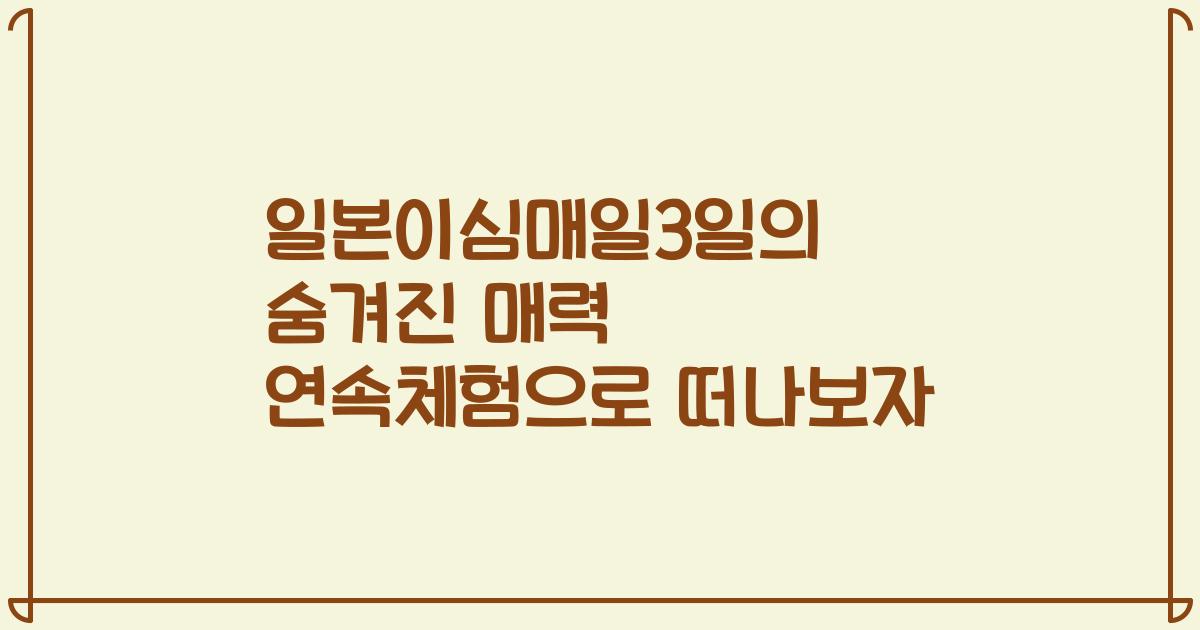 일본이심매일3일의 숨겨진 매력 연속체험으로 떠나보자
