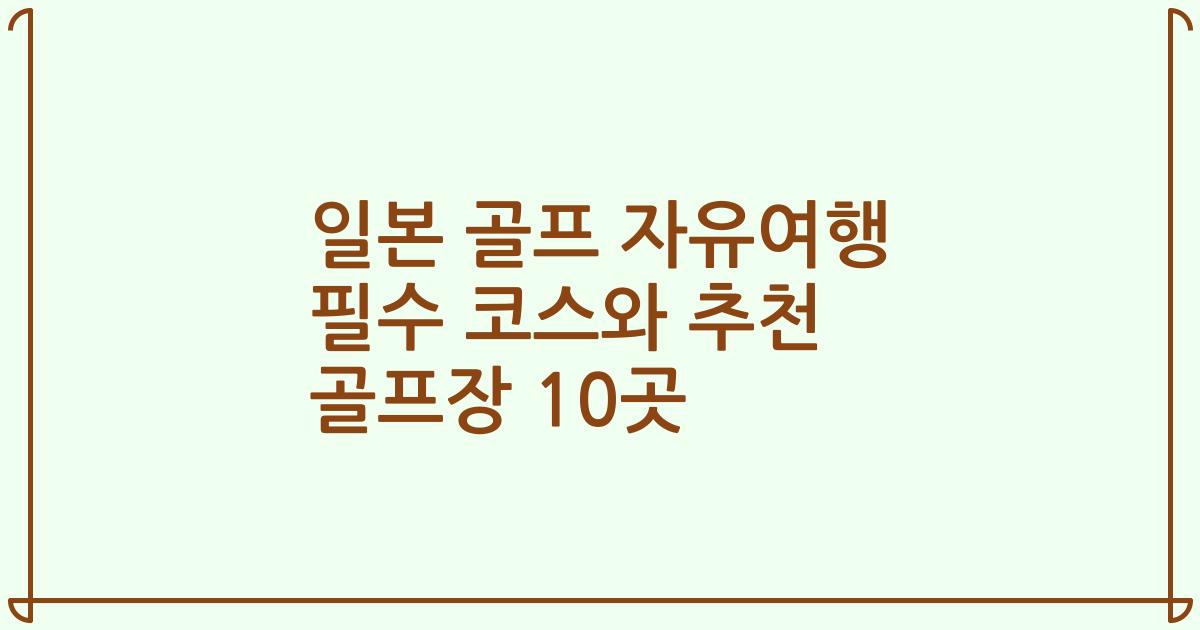 일본 골프 자유여행 필수 코스와 추천 골프장 10곳