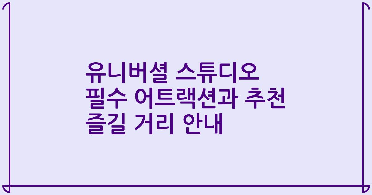 유니버셜 스튜디오 필수 어트랙션과 추천 즐길 거리 안내