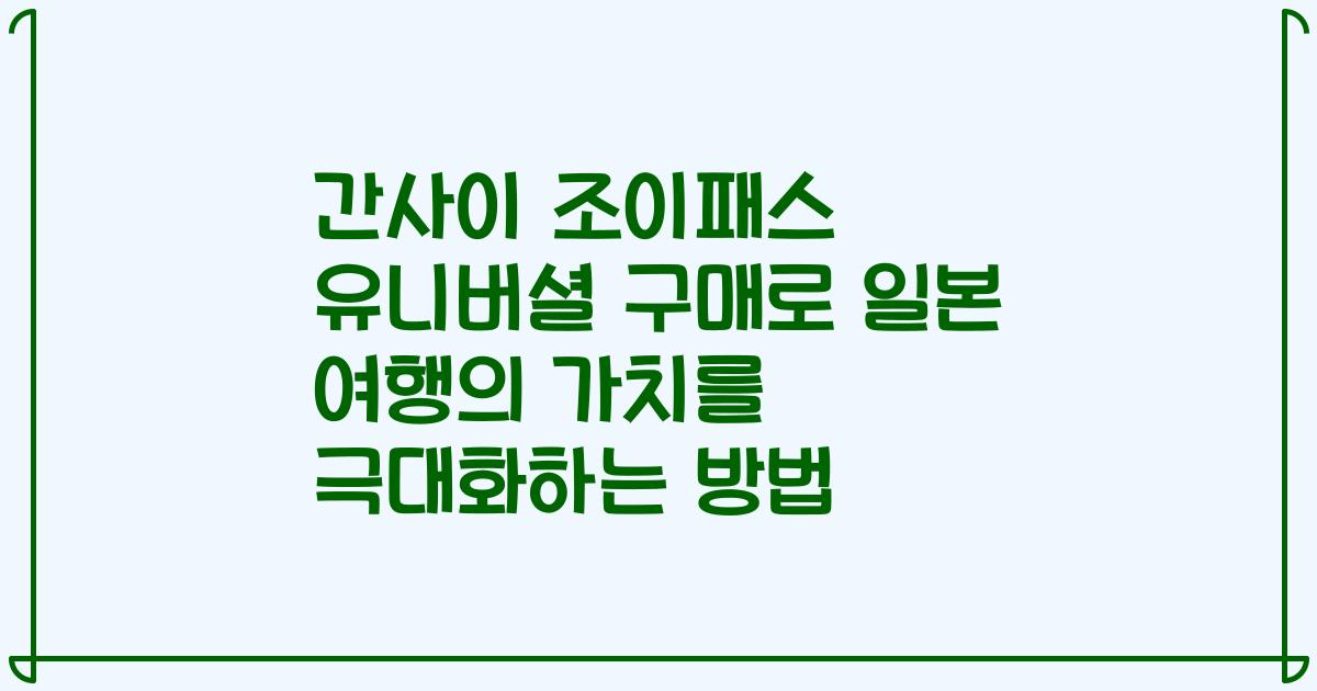 간사이 조이패스 유니버셜 구매로 일본 여행의 가치를 극대화하는 방법