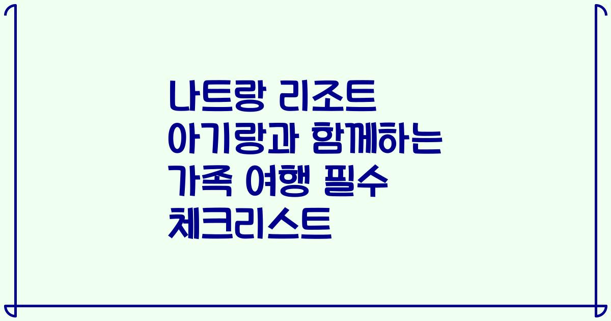 나트랑 리조트 아기랑과 함께하는 가족 여행 필수 체크리스트