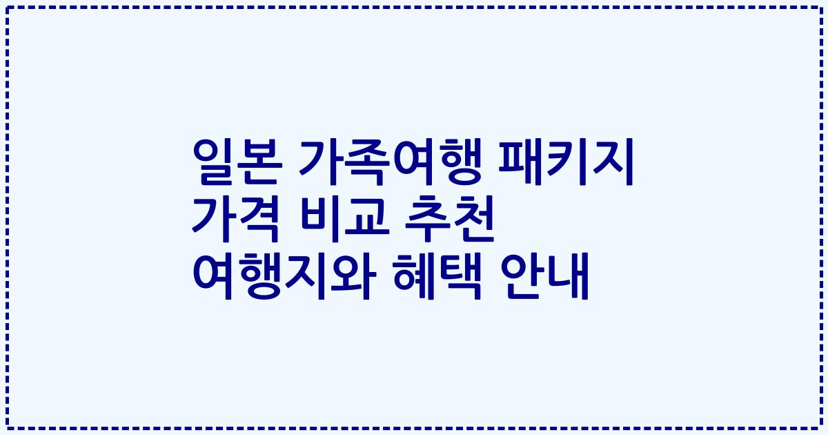 일본 가족여행 패키지 가격 비교 추천 여행지와 혜택 안내