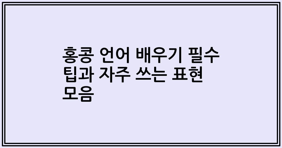 홍콩 언어 배우기 필수 팁과 자주 쓰는 표현 모음