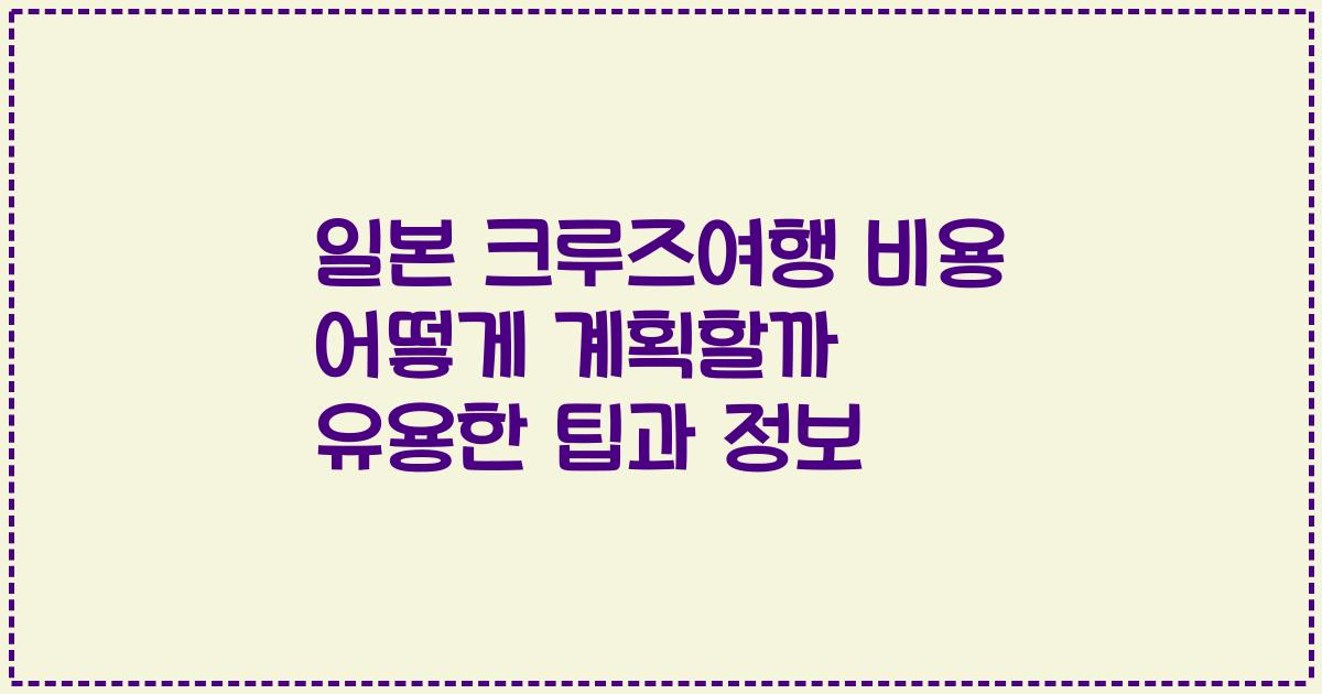 일본 크루즈여행 비용 어떻게 계획할까 유용한 팁과 정보