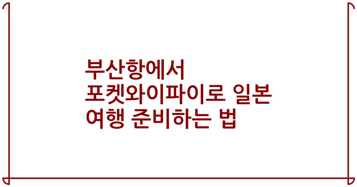 부산항에서 포켓와이파이로 일본 여행 준비하는 법