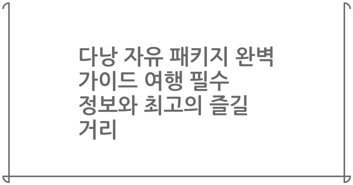 다낭 자유 패키지 완벽 가이드 여행 필수 정보와 최고의 즐길 거리