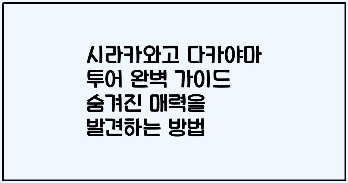 시라카와고 다카야마 투어 완벽 가이드 숨겨진 매력을 발견하는 방법