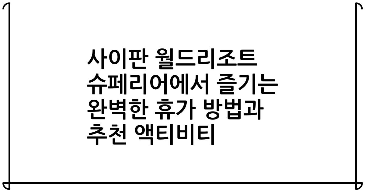 사이판 월드리조트 슈페리어에서 즐기는 완벽한 휴가 방법과 추천 액티비티