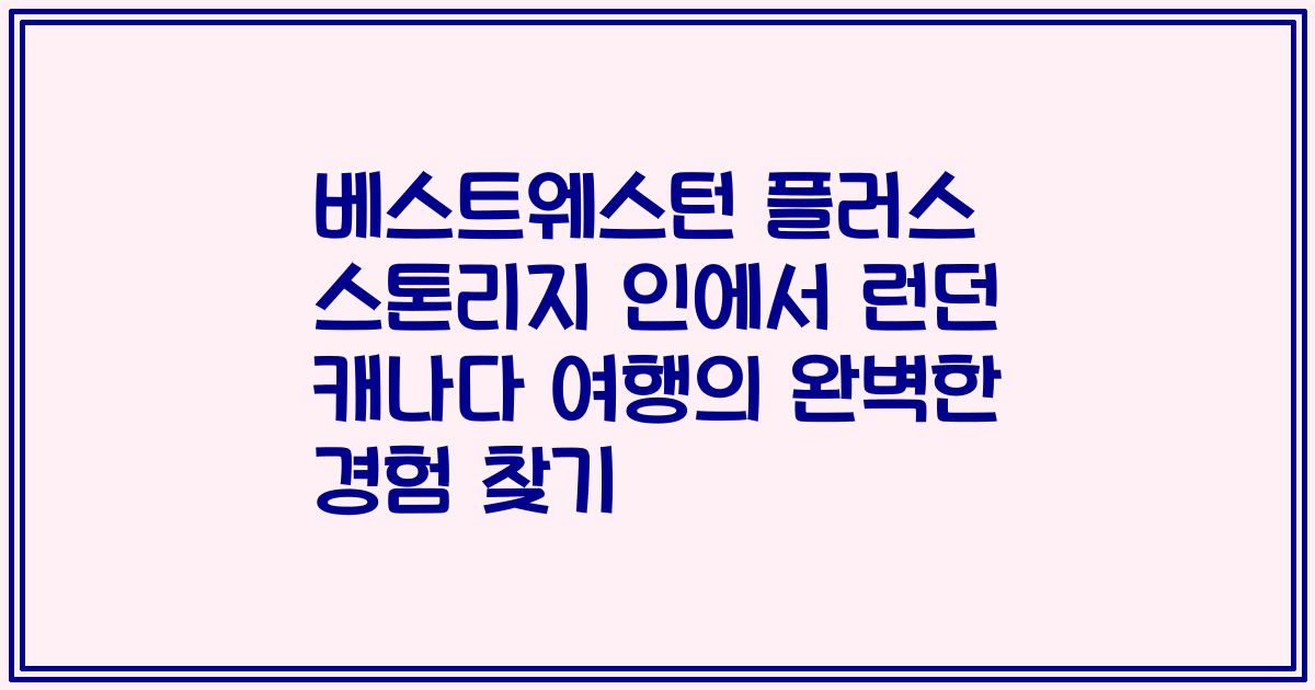 베스트웨스턴 플러스 스톤리지 인에서 런던 캐나다 여행의 완벽한 경험 찾기
