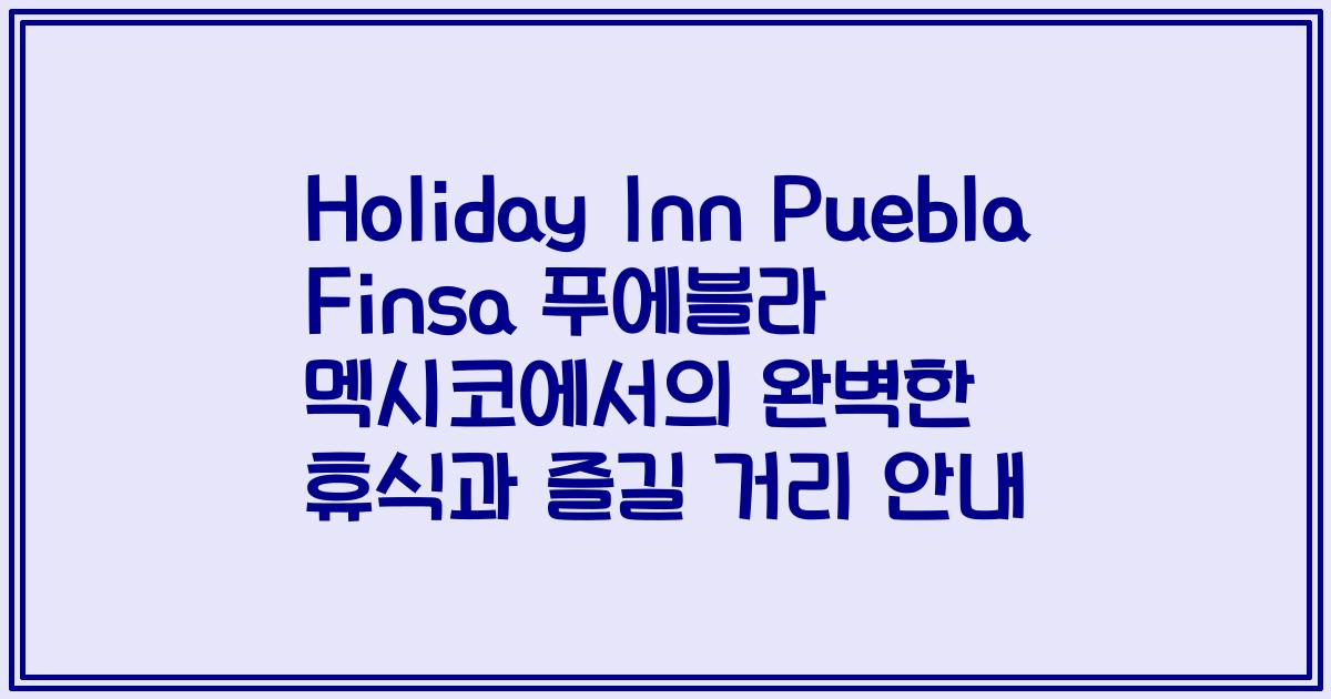Holiday Inn Puebla Finsa 푸에블라 멕시코에서의 완벽한 휴식과 즐길 거리 안내