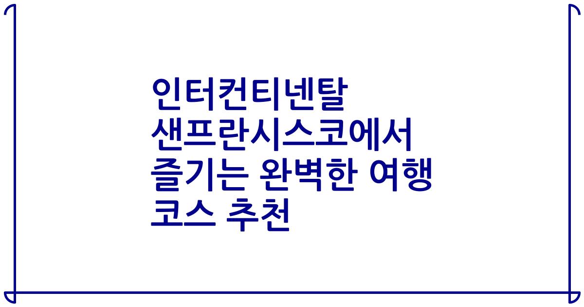 인터컨티넨탈 샌프란시스코에서 즐기는 완벽한 여행 코스 추천