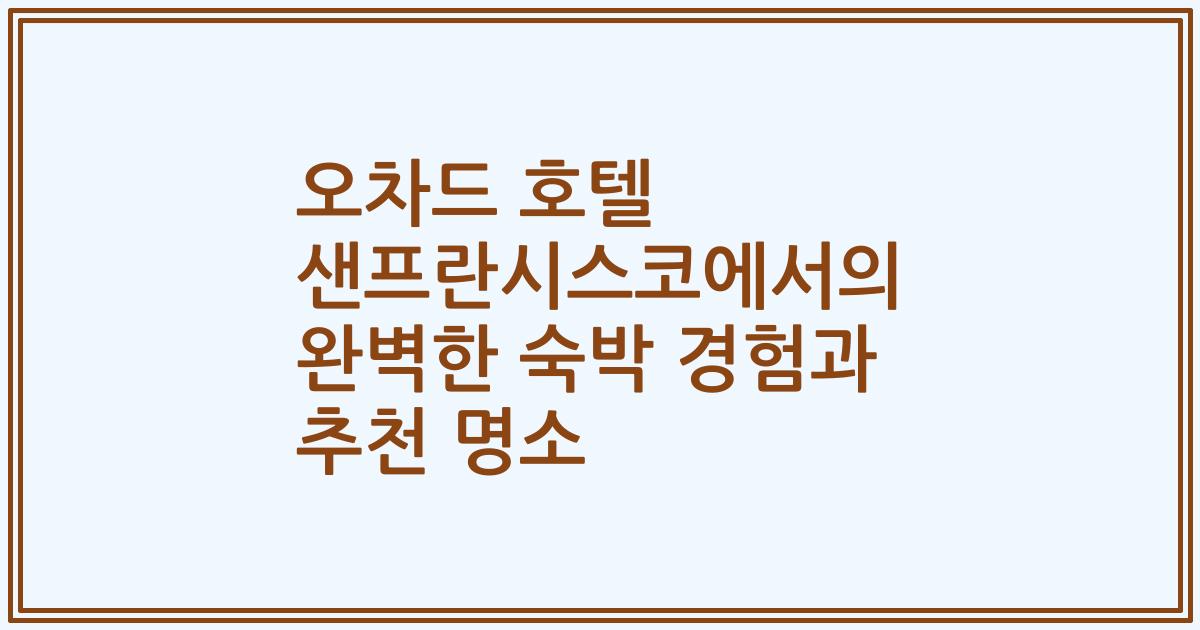 오차드 호텔 샌프란시스코에서의 완벽한 숙박 경험과 추천 명소