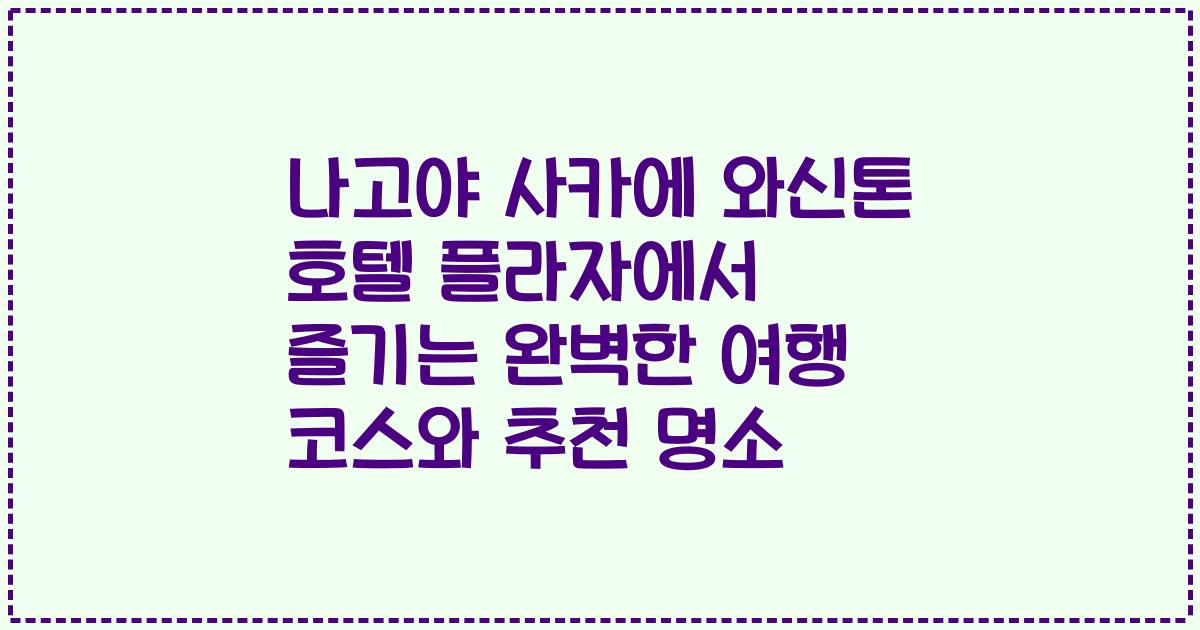 나고야 사카에 와신톤 호텔 플라자에서 즐기는 완벽한 여행 코스와 추천 명소