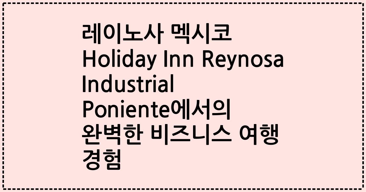 레이노사 멕시코 Holiday Inn Reynosa Industrial Poniente에서의 완벽한 비즈니스 여행 경험