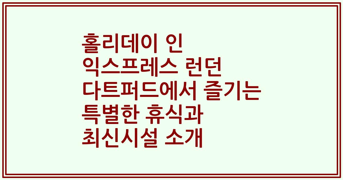 홀리데이 인 익스프레스 런던 다트퍼드에서 즐기는 특별한 휴식과 최신시설 소개