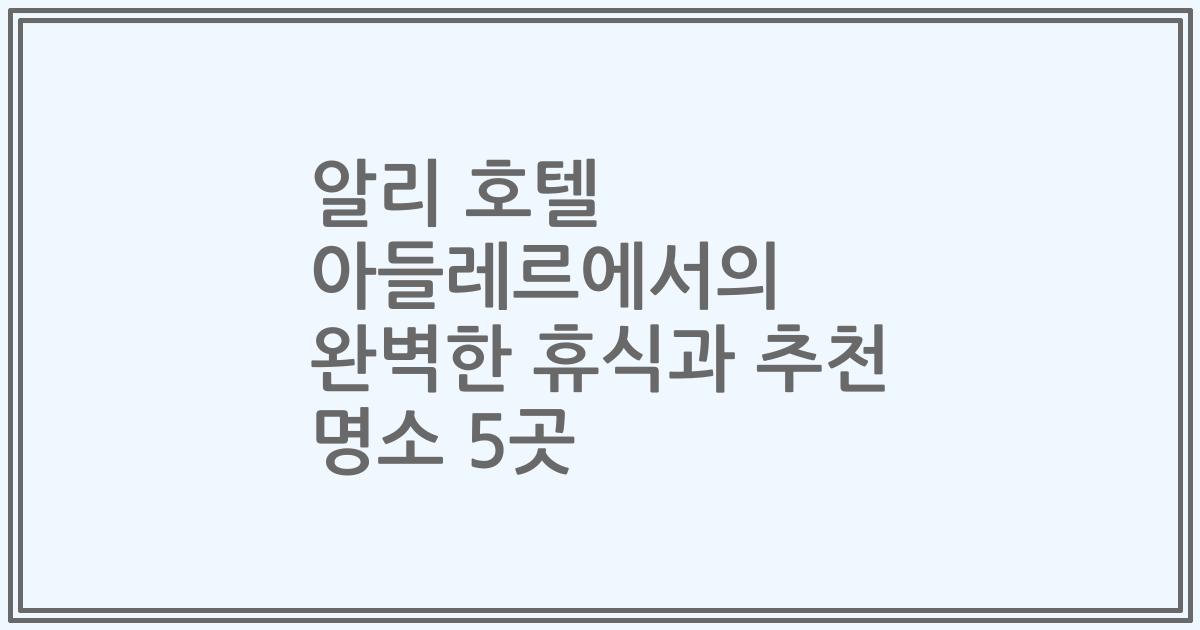 알리 호텔 아들레르에서의 완벽한 휴식과 추천 명소 5곳