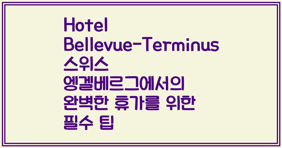 Hotel Bellevue-Terminus 스위스 엥겔베르그에서의 완벽한 휴가를 위한 필수 팁